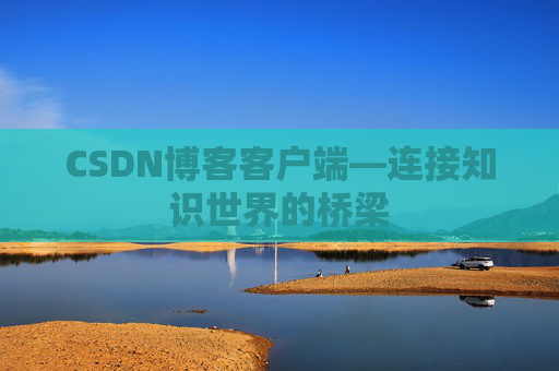 CSDN博客客户端—连接知识世界的桥梁