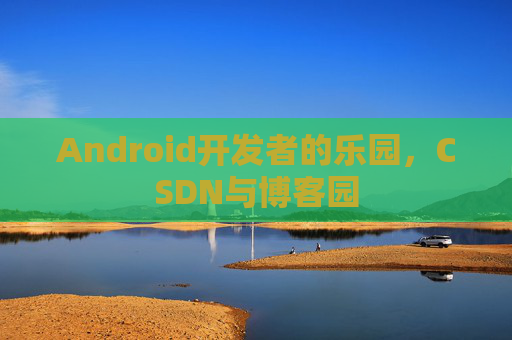 Android开发者的乐园，CSDN与博客园