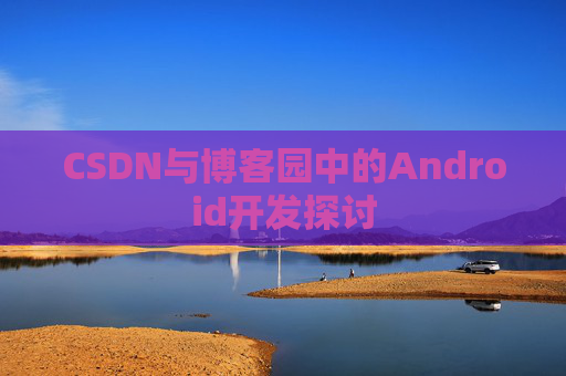 CSDN与博客园中的Android开发探讨