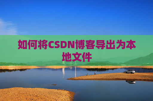 如何将CSDN博客导出为本地文件