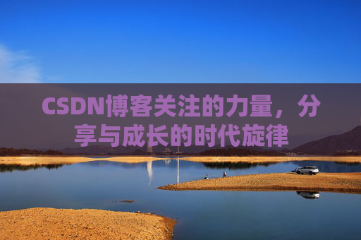 CSDN博客关注的力量,分享与成长的时代旋律 CSDN博客关注的力量,分享与成长的时代旋律