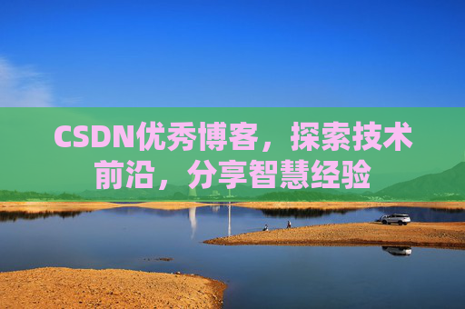 CSDN优秀博客，探索技术前沿，分享智慧经验