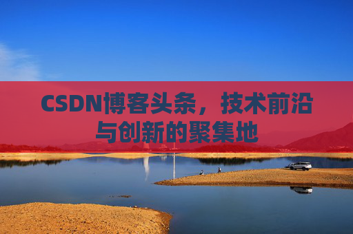 CSDN博客头条，技术前沿与创新的聚集地