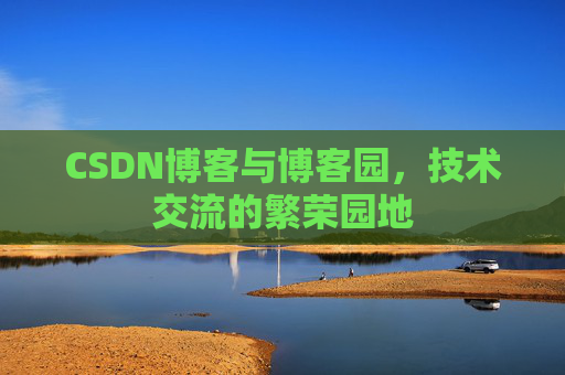 CSDN博客与博客园，技术交流的繁荣园地
